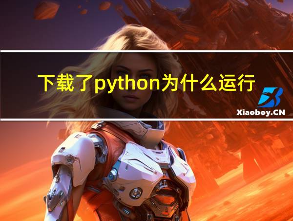 下载了python为什么运行不了的相关图片