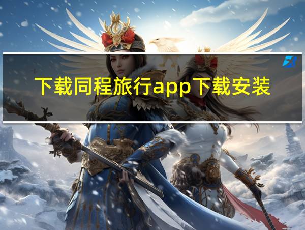 下载同程旅行app下载安装的相关图片