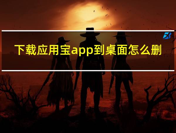 下载应用宝app到桌面怎么删除的相关图片