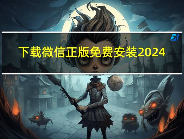 下载微信正版免费安装2024最新版的相关图片