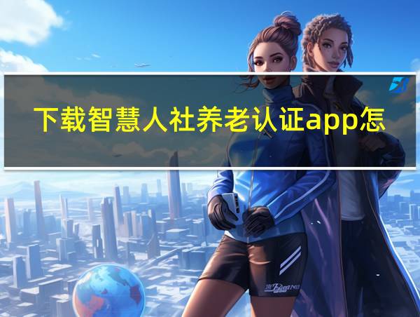 下载智慧人社养老认证app怎么操作的相关图片