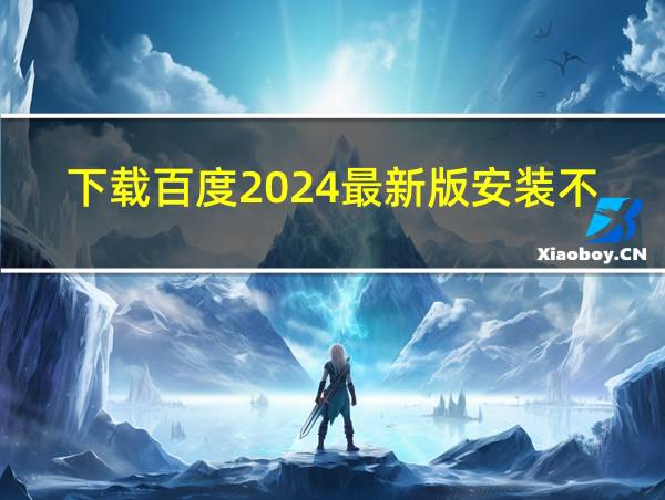 下载百度2024最新版安装不了的相关图片