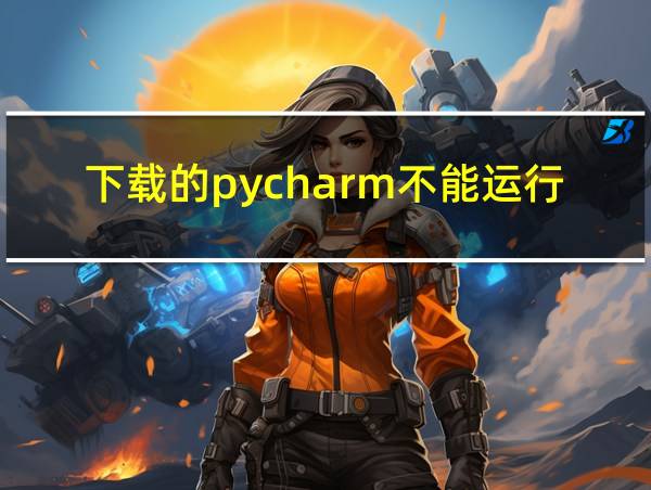 下载的pycharm不能运行的相关图片