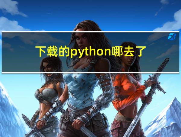 下载的python哪去了的相关图片