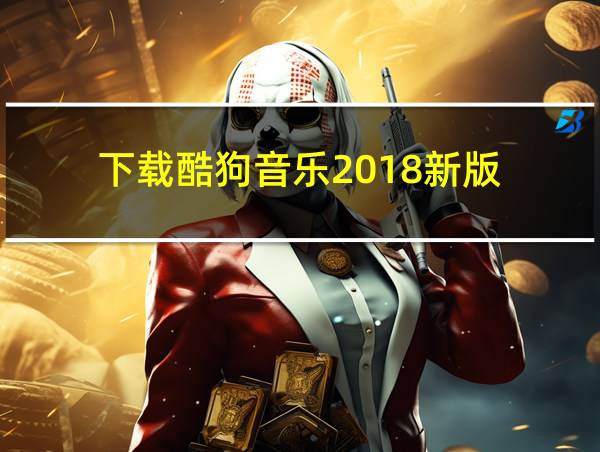 下载酷狗音乐2018新版的相关图片