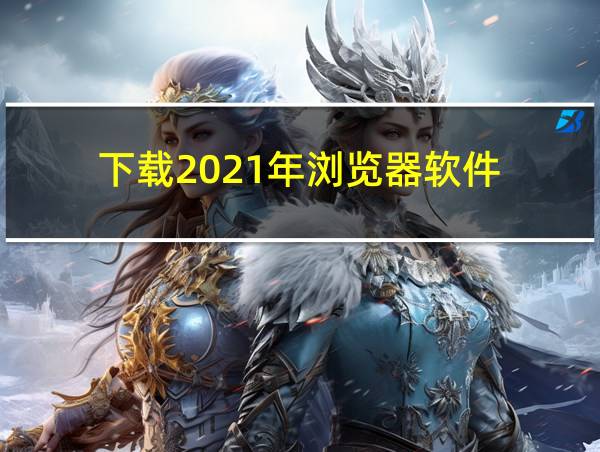 下载2021年浏览器软件的相关图片