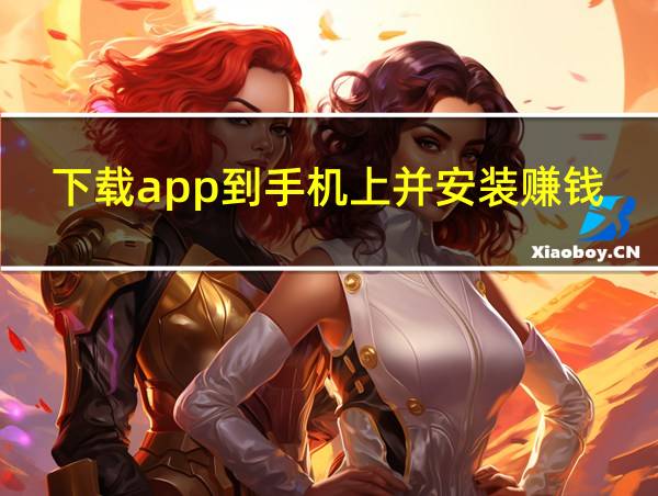 下载app到手机上并安装赚钱软件的相关图片