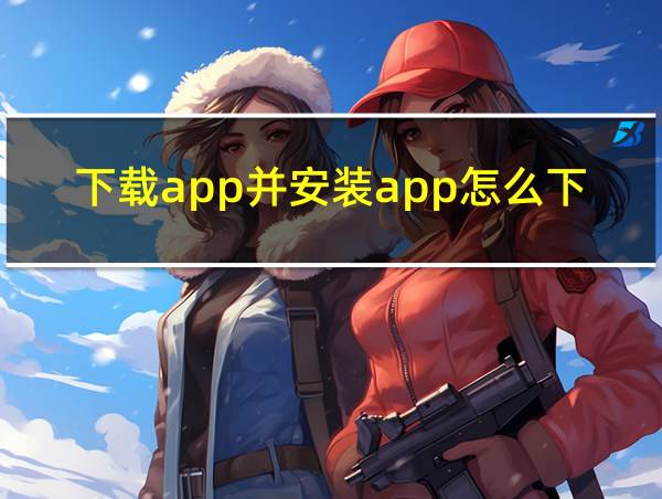 下载app并安装app怎么下载的相关图片