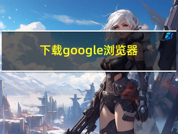 下载google浏览器的相关图片