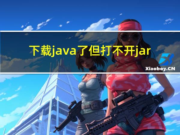 下载java了但打不开jar文件的相关图片