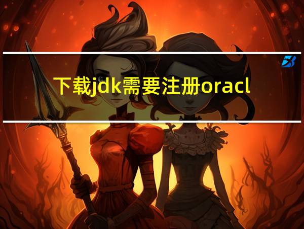 下载jdk需要注册oracle吗?的相关图片