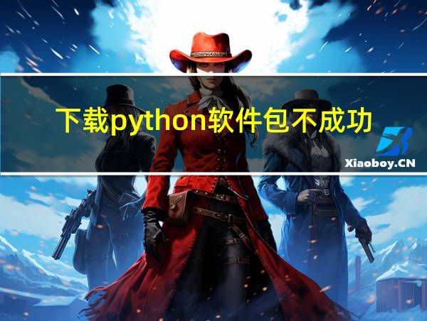 下载python软件包不成功的相关图片