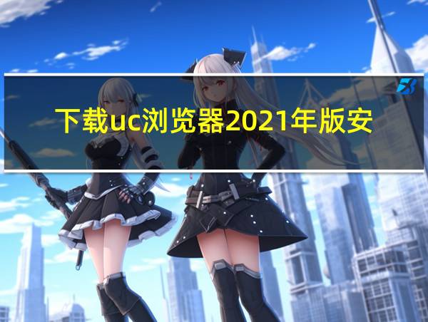 下载uc浏览器2021年版安卓版的相关图片