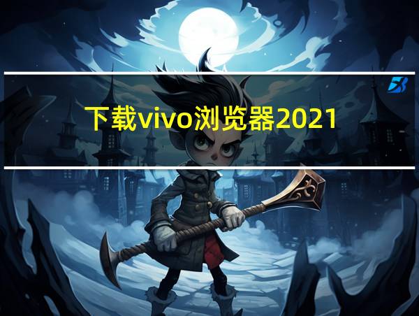 下载vivo浏览器2021的相关图片