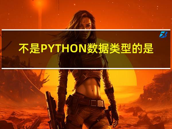 不是PYTHON数据类型的是的相关图片