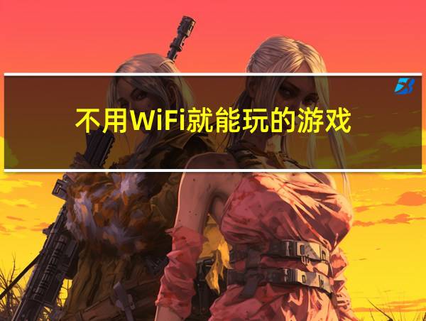 不用WiFi就能玩的游戏的相关图片