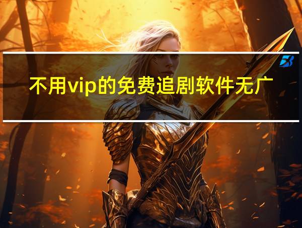 不用vip的免费追剧软件无广告的相关图片