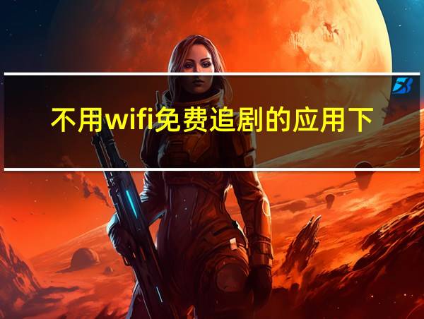 不用wifi免费追剧的应用下载的相关图片