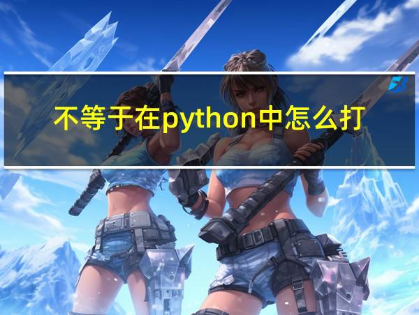 不等于在python中怎么打的相关图片