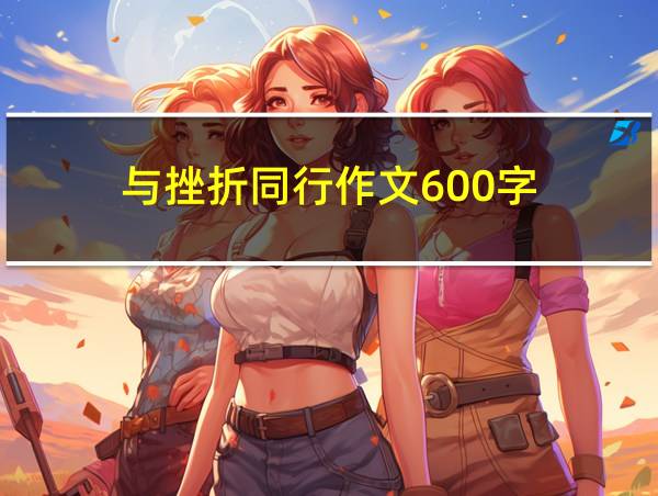 与挫折同行作文600字的相关图片