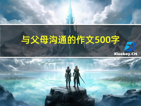 与父母沟通的作文500字的相关图片