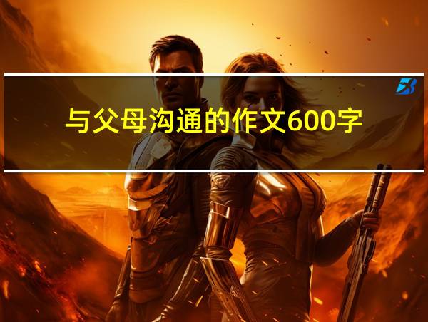 与父母沟通的作文600字的相关图片