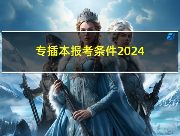 专插本报考条件2024的相关图片