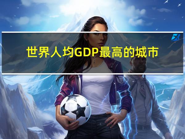 世界人均GDP最高的城市的相关图片