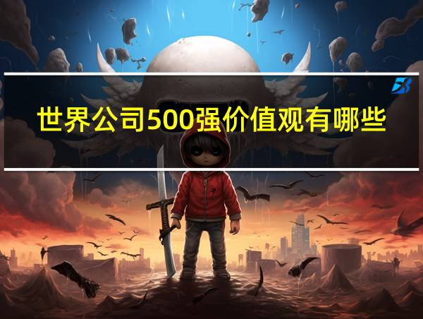 世界公司500强价值观有哪些的相关图片