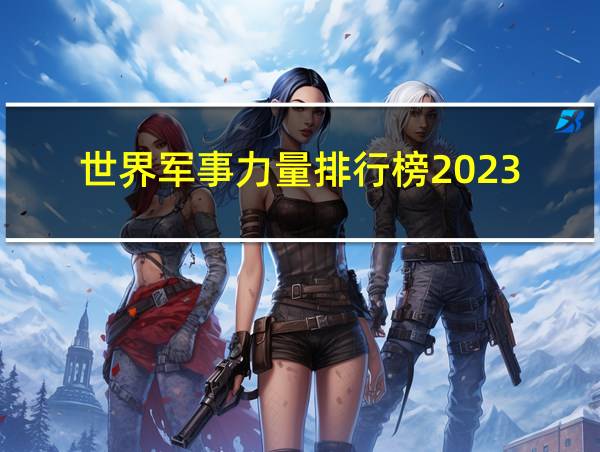 世界军事力量排行榜2023的相关图片