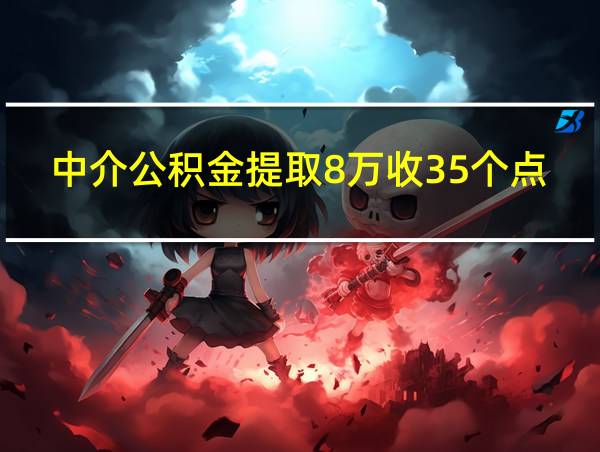 中介公积金提取8万收35个点的相关图片