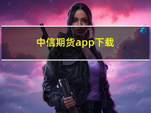 中信期货app下载的相关图片