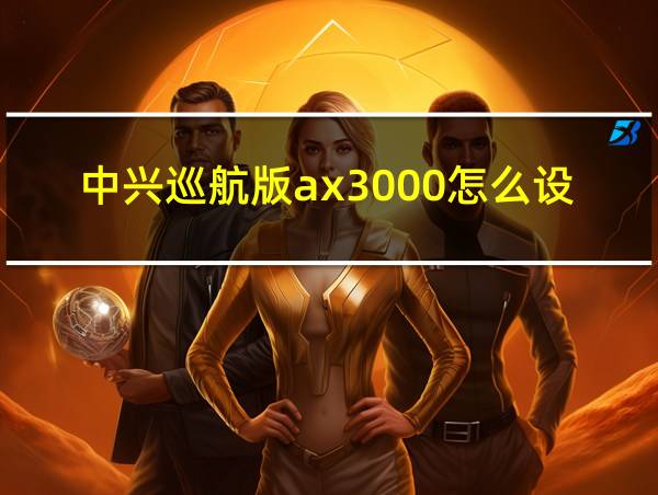 中兴巡航版ax3000怎么设置网络最快的相关图片