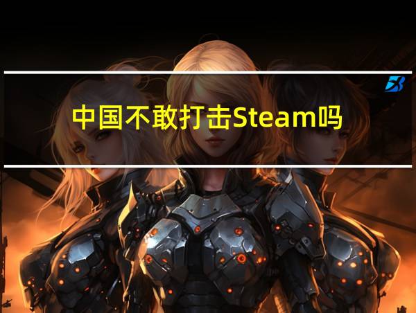 中国不敢打击Steam吗的相关图片