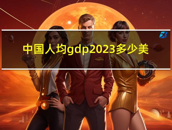 中国人均gdp2023多少美元的相关图片