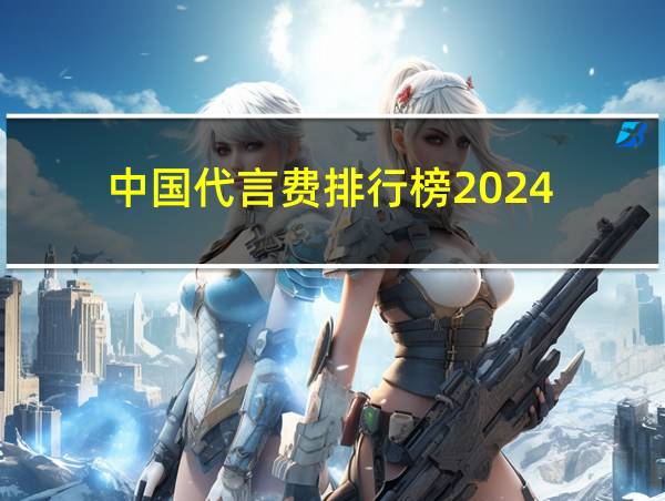 中国代言费排行榜2024的相关图片