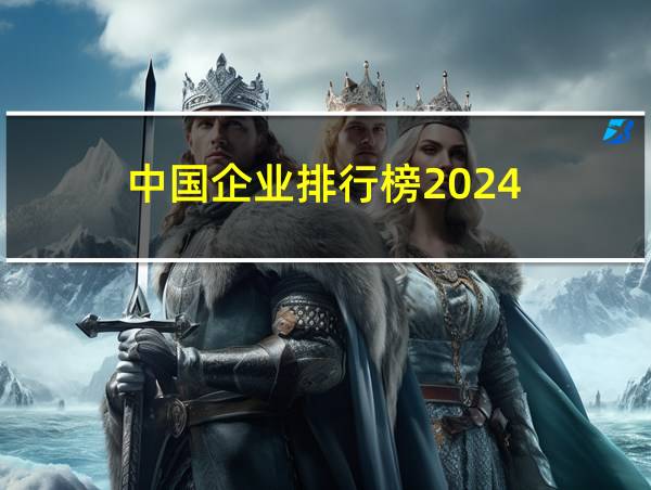 中国企业排行榜2024的相关图片