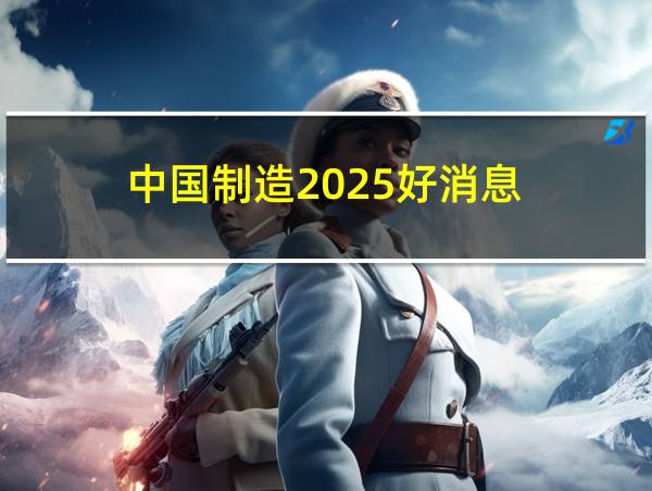 中国制造2025好消息的相关图片