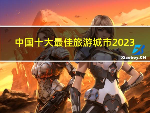 中国十大最佳旅游城市2023的相关图片