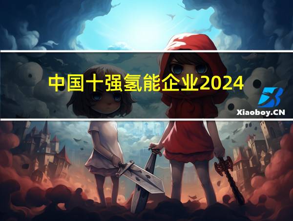 中国十强氢能企业2024的相关图片