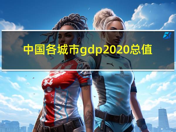 中国各城市gdp2020总值的相关图片