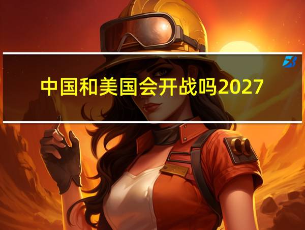 中国和美国会开战吗2027的相关图片