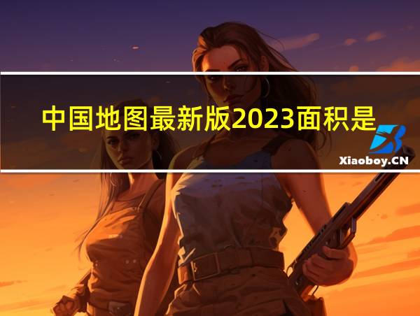 中国地图最新版2023面积是多少的相关图片