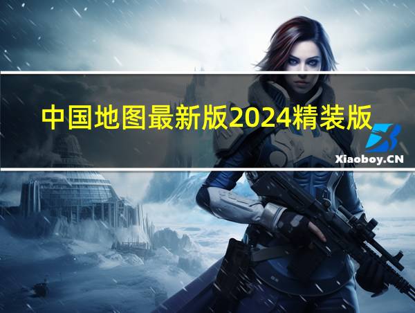 中国地图最新版2024精装版的相关图片