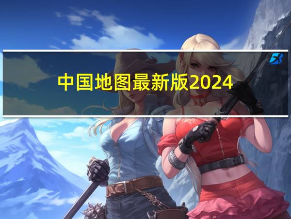 中国地图最新版2024的相关图片