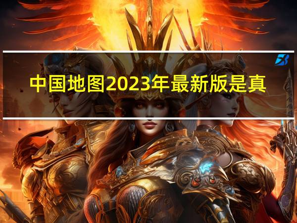 中国地图2023年最新版是真的吗的相关图片