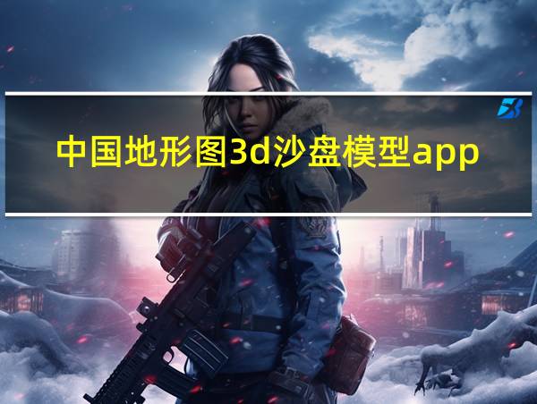 中国地形图3d沙盘模型app的相关图片