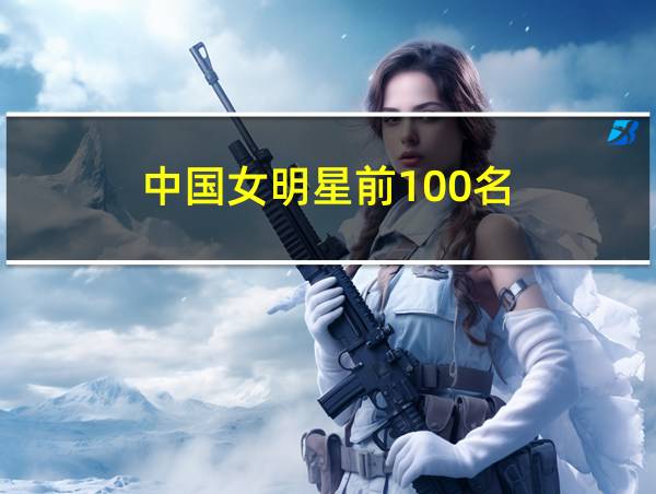 中国女明星前100名的相关图片