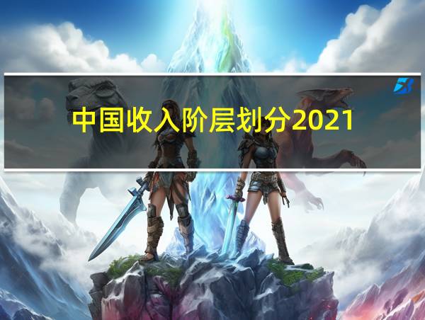 中国收入阶层划分2021的相关图片