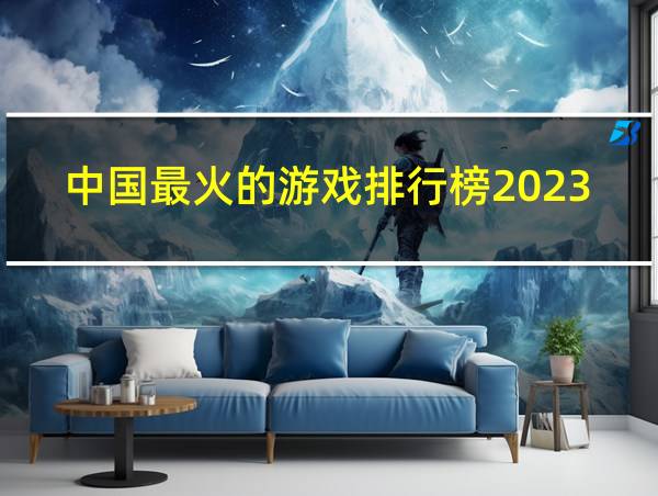 中国最火的游戏排行榜2023的相关图片